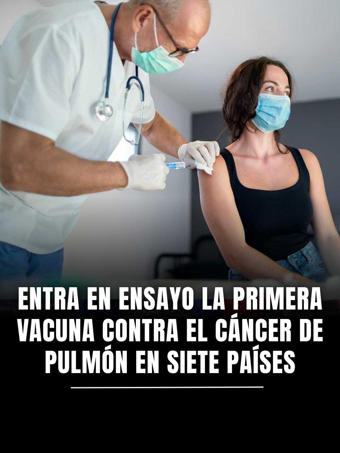 Entra en ensayo la primera vacuna contra el cáncer de pulmón en siete países...Ver más